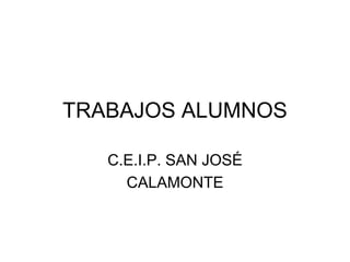 TRABAJOS ALUMNOS
C.E.I.P. SAN JOSÉ
CALAMONTE
 
