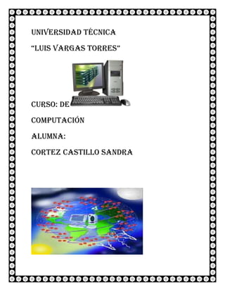Universidad técnica
“Luis vargas torres”




Curso: de
Computación
Alumna:
Cortez castillo Sandra
 