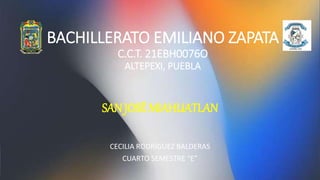 BACHILLERATO EMILIANO ZAPATA
C.C.T. 21EBH0076O
ALTEPEXI, PUEBLA
SAN JOSÉ MIAHUATLAN
CECILIA RODRÍGUEZ BALDERAS
CUARTO SEMESTRE “E”
 