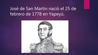 José de San Martín nació el 25 de
febrero de 1778 en Yapeyú.