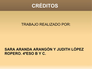 CRÉDITOS
TRABAJO REALIZADO POR:
SARA ARANDA ARANGÓN Y JUDITH LÓPEZ
ROPERO. 4ºESO B Y C.
 