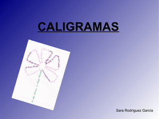 CALIGRAMAS




         Sara Rodríguez García
 
