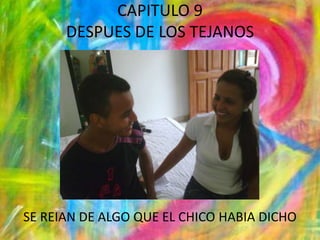 CAPITULO 9DESPUES DE LOS TEJANOSSE REIAN DE ALGO QUE EL CHICO HABIA DICHO 