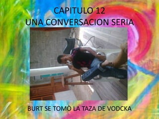 CAPITULO 12UNA CONVERSACION SERIABURT SE TOMÒ LA TAZA DE VODCKA 