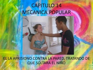 CAPITULO 14MECANICA POPULAR EL LA APRISIONO CONTRA LA PARED, TRATANDO DE QUE SOLTARA EL NIÑO