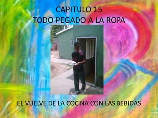 CAPITULO 15TODO PEGADO A LA ROPAEL VUELVE DE LA COCINA CON LAS BEBIDAS