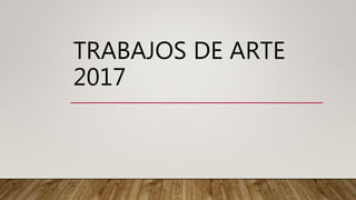 TRABAJOS DE ARTE
2017
 