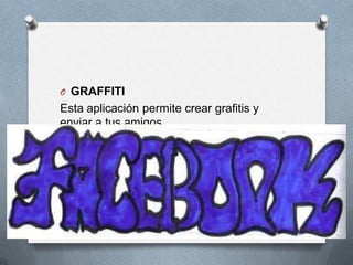 O GRAFFITI
Esta aplicación permite crear grafitis y
enviar a tus amigos.
 
