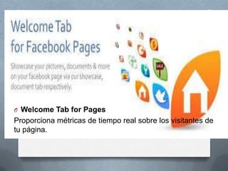O Welcome Tab for Pages
Proporciona métricas de tiempo real sobre los visitantes de
tu página.
 