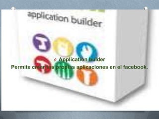 O Application bulder
Permite crear tus propias aplicaciones en el facebook.
 