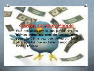 OTwitter for Busy People
Esta aplicación ofrece que puedas ver las
últimas actualizaciones de tus usuarios
según la última vez que twittearon. Ideal
para aquellos que no tienen tiempo de ver
todo su timeline
 