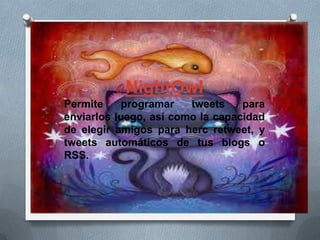 ONightOwl
Permite programar tweets para
enviarlos luego, así como la capacidad
de elegir amigos para herc retweet, y
tweets automáticos de tus blogs o
RSS.
 