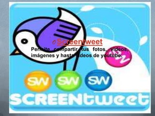 OScreentweet
Permite compartir tus fotos, videos,
imágenes y hasta videos de youtube.
 