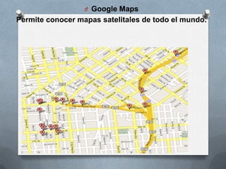 O Google Maps
Permite conocer mapas satelitales de todo el mundo.
 