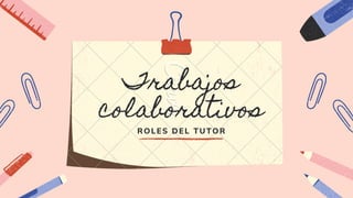 Trabajos
colaborativos
ROLES DEL TUTOR
 