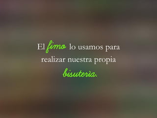 El fimo lo usamos para
realizar nuestra propia
bisutería.
 