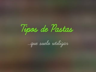 Tipos de Pastas
…que suelo utilizar
 