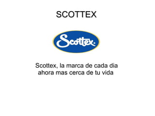 SCOTTEX  Scottex, la marca de cada dia  ahora mas cerca de tu vida  