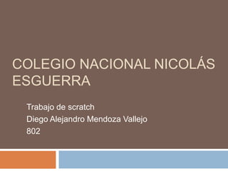 COLEGIO NACIONAL NICOLÁS
ESGUERRA
Trabajo de scratch
Diego Alejandro Mendoza Vallejo
802
 
