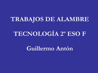 TRABAJOS DE ALAMBRE TECNOLOGÍA 2º ESO F Guillermo Antón 