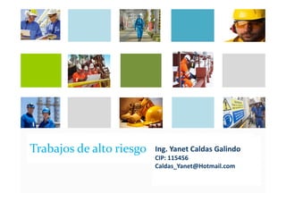 Trabajos de Alto
Riesgo
Ing. Yanet Caldas Galindo
Caldas_Yanet@Hotmail.com
 