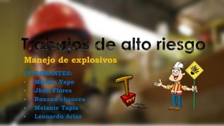 Manejo de explosivos
INTEGRANTES:
• Miriam Yapo
• Jhon Flores
• Roxana chaucca
• Melanie Tapia
• Leonardo Arias
 