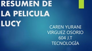 RESUMEN DE
LA PELICULA
LUCY CAREN YURANI
VIRGUEZ OSORIO
604 J.T
TECNOLOGÍA
 