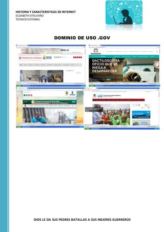 HISTORIA Y CARACTERISTICAS DE INTERNET
ELIZABETH OTALVARO
TECNICOSISTEMAS.
DIOS LE DA SUS PEORES BATALLAS A SUS MEJORES GUERREROS
DOMINIO DE USO .GOV
 