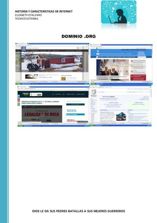 HISTORIA Y CARACTERISTICAS DE INTERNET
ELIZABETH OTALVARO
TECNICOSISTEMAS.
DIOS LE DA SUS PEORES BATALLAS A SUS MEJORES GUERREROS
DOMINIO .ORG
 
