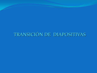 TRANSICIÓN DE  DIAPOSITIVAS