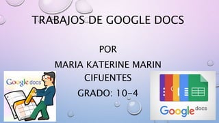 TRABAJOS DE GOOGLE DOCS
POR
MARIA KATERINE MARIN
CIFUENTES
GRADO: 10-4
 