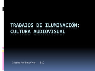 TRABAJOS DE ILUMINACIÓN:
CULTURA AUDIOVISUAL




Cristina Jiménez Vivar   B1C
 