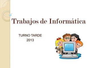 Trabajos de Informática
TURNO TARDE
2013

 