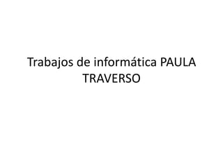 Trabajos de informática PAULA
TRAVERSO
 