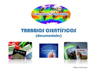 TRABAJOS CIENTÍFICOS
(documentales)
Profesor: Jacinto Arroyo
 