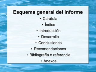 Esquema general del informe
● Carátula
● Índice
● Introducción
● Resumen
● Desarrollo
● Conclusiones
● Recomendaciones
● Bibliografía o referencia
● Anexos
 