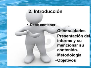 2. Introducción
● Debe contener:
–Generalidades
–Presentación del
informe y su
mencionar su
contenido.
–Metodología
–Objetivos
 