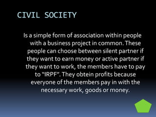 CIVIL SOCIETY
Is a simple form of association within people
with a business project in common.These
people can choose betw...
