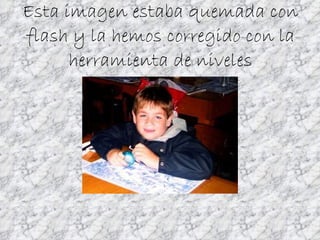 Esta imagen estaba quemada con flash y la hemos corregido con la herramienta de niveles 