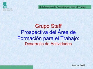 Marzo, 2009 Grupo Staff Prospectiva del Área de Formación para el Trabajo: Desarrollo de Actividades 