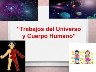 “Trabajos del Universo y Cuerpo Humano” 