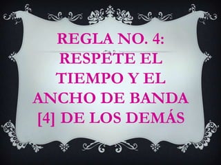 REGLA NO. 4: RESPETE EL TIEMPO Y EL ANCHO DE BANDA [4] DE LOS DEMÁS