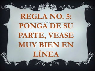 REGLA NO. 5: PONGA DE SU PARTE, VEASE MUY BIEN EN LÍNEA