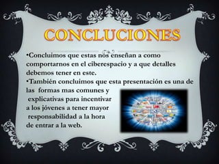 CONCLUCIONESConcluimos que estas nos enseñan a como comportarnos en el ciberespacio y a que detalles  debemos tener en este.