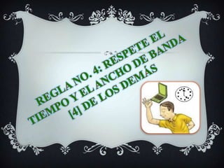 REGLA NO. 4: RESPETE EL TIEMPO Y EL ANCHO DE BANDA [4] DE LOS DEMÁS