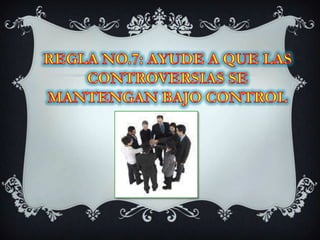 REGLA NO.7: AYUDE A QUE LAS CONTROVERSIAS SE MANTENGAN BAJO CONTROL