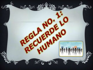 REGLA NO. 1: RECUERDE LO HUMANO