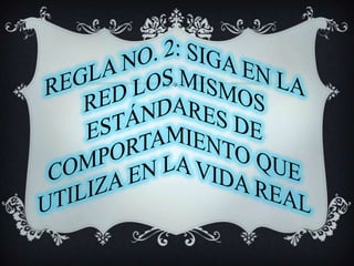 REGLA NO. 2: SIGA EN LA RED LOS MISMOS ESTÁNDARES DE COMPORTAMIENTO QUE UTILIZA EN LA VIDA REAL