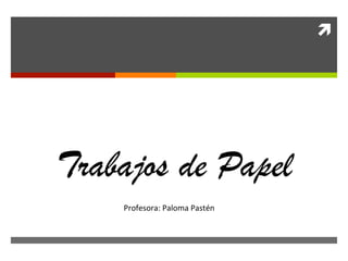 ì	
  
	
  	
  	
  	
  	
  	
  
	
  	
  	
  	
  	
  	
  	
  	
  	
  	
  	
  	
  	
  	
  	
  	
  	
  	
  	
  	
  	
  	
  	
  	
  	
  	
  	
  	
  	
  	
  	
  
	
  	
  	
  	
  	
  	
  	
  	
  	
  	
  	
  	
  	
  	
  	
  	
  	
  
Trabajos de Papel
	
  	
  	
  	
  	
  	
  	
  	
  	
  	
  	
  Profesora:	
  Paloma	
  Pastén	
  
 