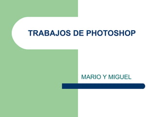 TRABAJOS DE PHOTOSHOP




          MARIO Y MIGUEL
 